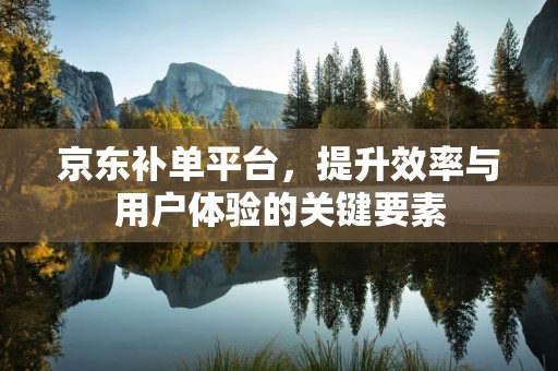 京东补单平台，提升效率与用户体验的关键要素