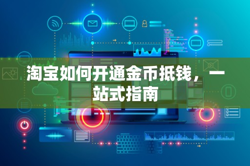 淘宝如何开通金币抵钱，一站式指南