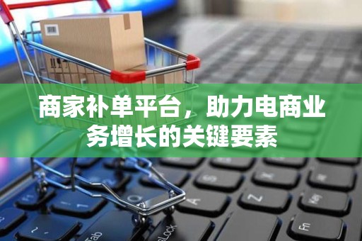 商家补单平台，助力电商业务增长的关键要素