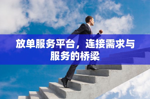 放单服务平台，连接需求与服务的桥梁