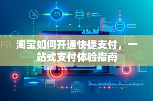 淘宝如何开通快捷支付，一站式支付体验指南