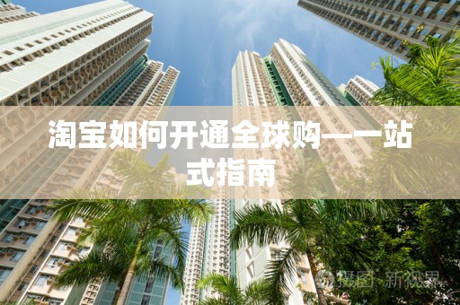 淘宝如何开通全球购—一站式指南