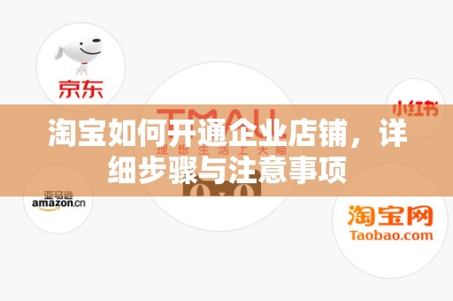 淘宝如何开通企业店铺，详细步骤与注意事项