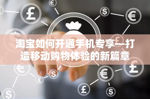 淘宝如何开通手机专享—打造移动购物体验的新篇章