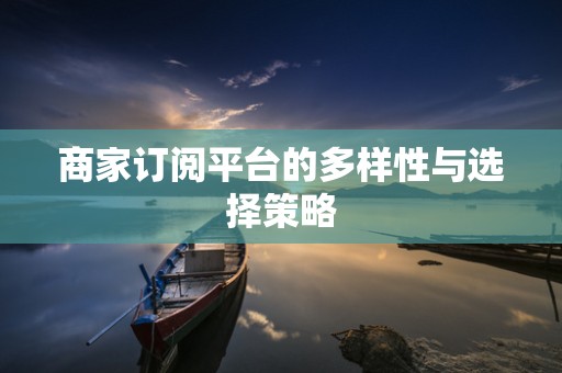 商家订阅平台的多样性与选择策略