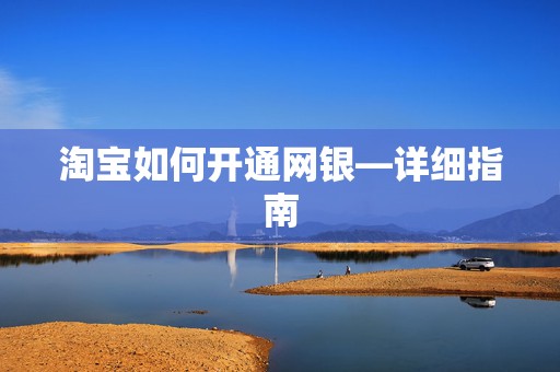 淘宝如何开通网银—详细指南