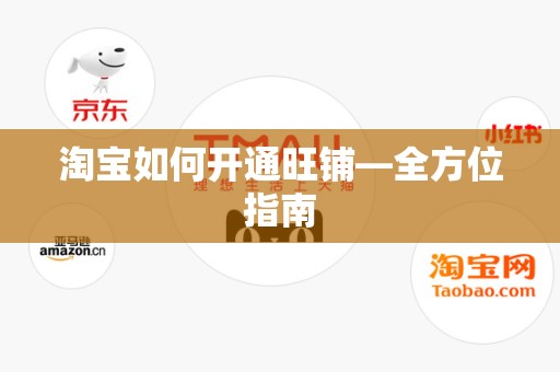 淘宝如何开通旺铺—全方位指南