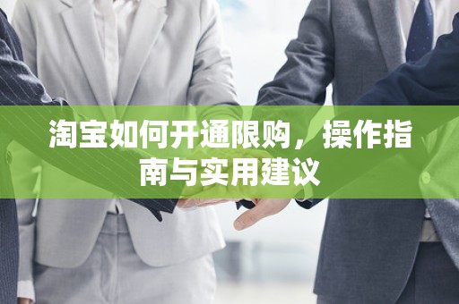 淘宝如何开通限购，操作指南与实用建议