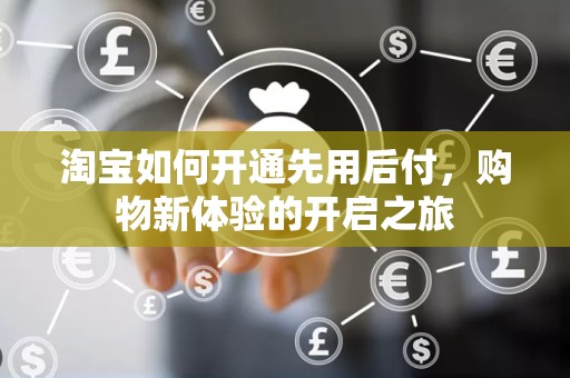 淘宝如何开通先用后付，购物新体验的开启之旅