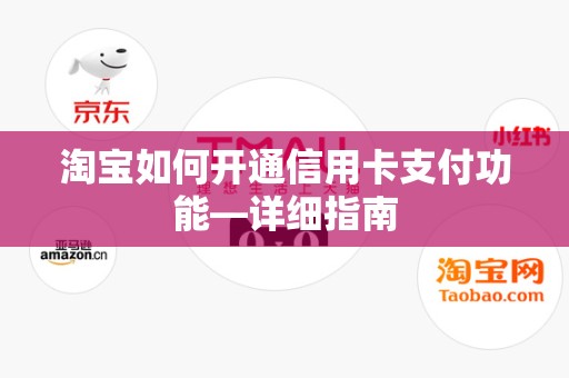 淘宝如何开通信用卡支付功能—详细指南