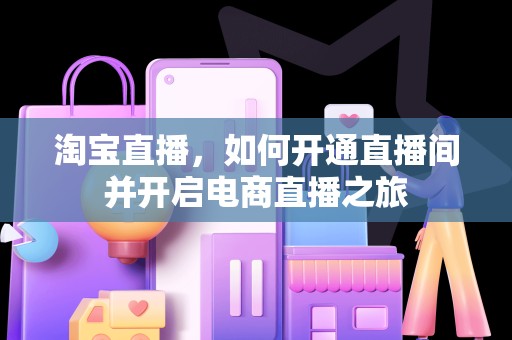 淘宝直播，如何开通直播间并开启电商直播之旅