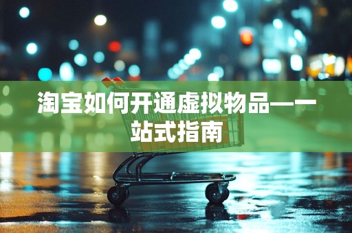 淘宝如何开通虚拟物品—一站式指南