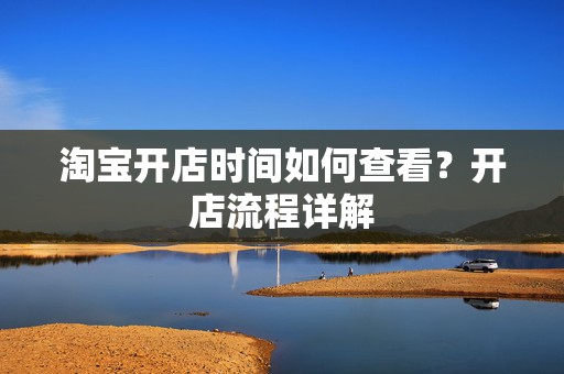 淘宝开店时间如何查看？开店流程详解
