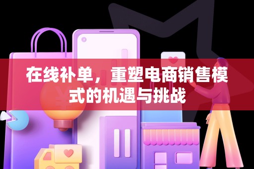 在线补单，重塑电商销售模式的机遇与挑战