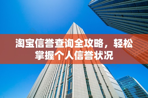 淘宝信誉查询全攻略，轻松掌握个人信誉状况