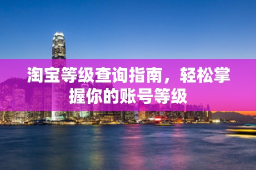 淘宝等级查询指南，轻松掌握你的账号等级