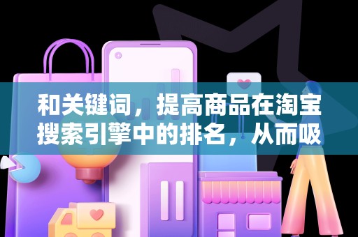 和关键词，提高商品在淘宝搜索引擎中的排名，从而吸引更多搜索流量