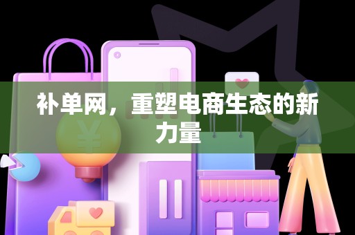 补单网，重塑电商生态的新力量