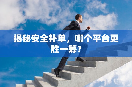 揭秘安全补单，哪个平台更胜一筹？