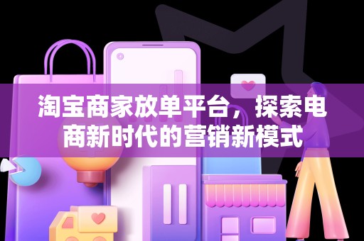 淘宝商家放单平台，探索电商新时代的营销新模式