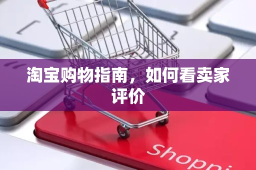 淘宝购物指南，如何看卖家评价