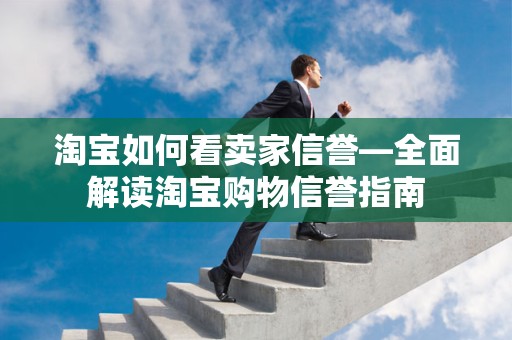 淘宝如何看卖家信誉—全面解读淘宝购物信誉指南