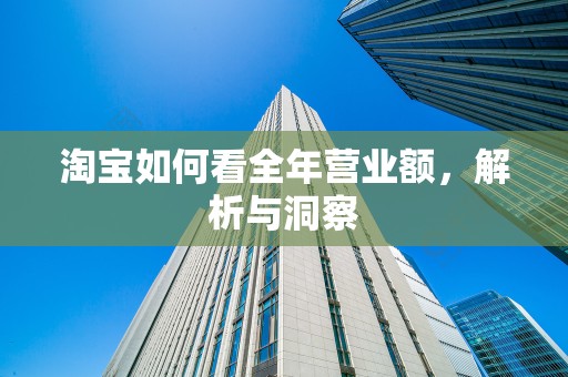 淘宝如何看全年营业额，解析与洞察