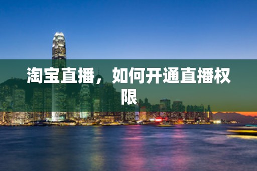 淘宝直播，如何开通直播权限