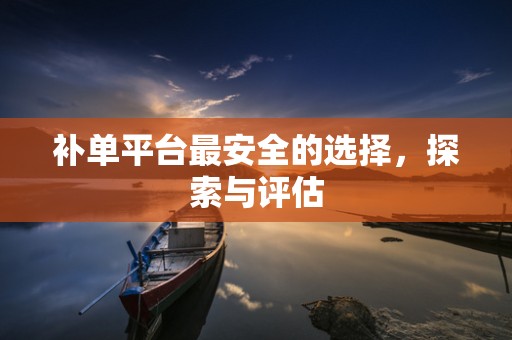 补单平台最安全的选择，探索与评估