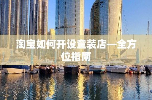 淘宝如何开设童装店—全方位指南