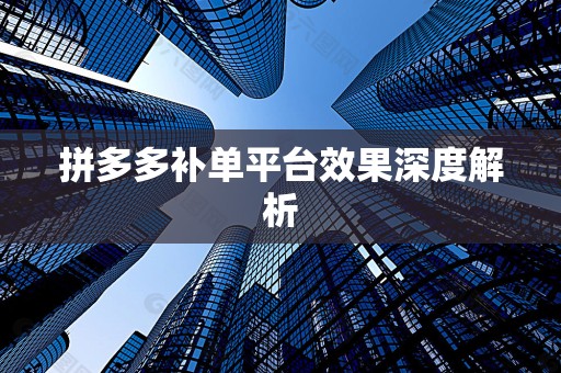 拼多多补单平台效果深度解析