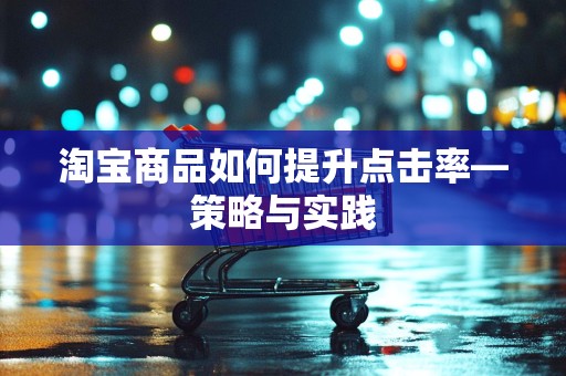 淘宝商品如何提升点击率—策略与实践