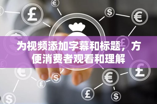 为视频添加字幕和标题，方便消费者观看和理解