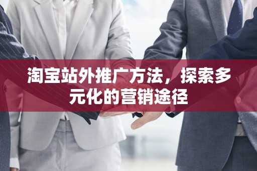 淘宝站外推广方法，探索多元化的营销途径