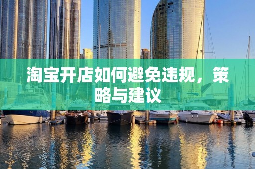 淘宝开店如何避免违规，策略与建议