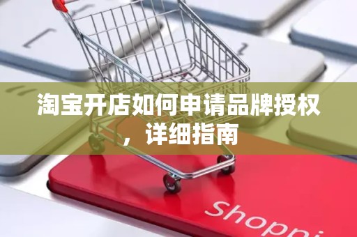 淘宝开店如何申请品牌授权，详细指南