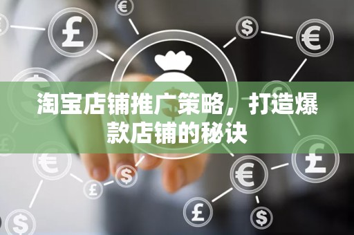 淘宝店铺推广策略，打造爆款店铺的秘诀