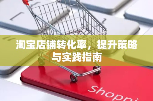 淘宝店铺转化率，提升策略与实践指南
