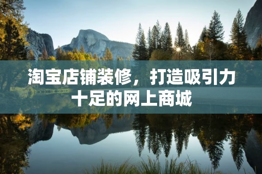 淘宝店铺装修，打造吸引力十足的网上商城