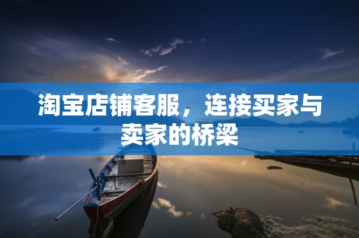 淘宝店铺客服，连接买家与卖家的桥梁