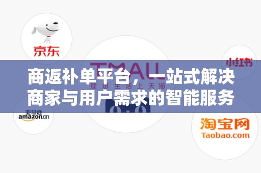 商返补单平台，一站式解决商家与用户需求的智能服务平台