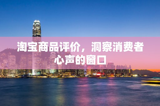 淘宝商品评价，洞察消费者心声的窗口