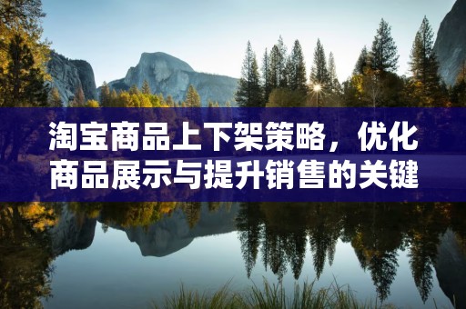 淘宝商品上下架策略，优化商品展示与提升销售的关键