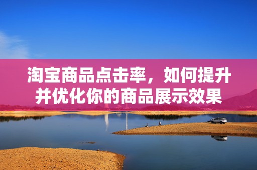 淘宝商品点击率，如何提升并优化你的商品展示效果