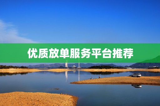 优质放单服务平台推荐