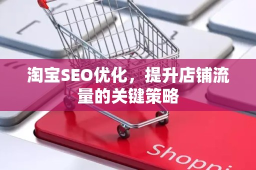 淘宝SEO优化，提升店铺流量的关键策略