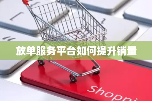 放单服务平台如何提升销量