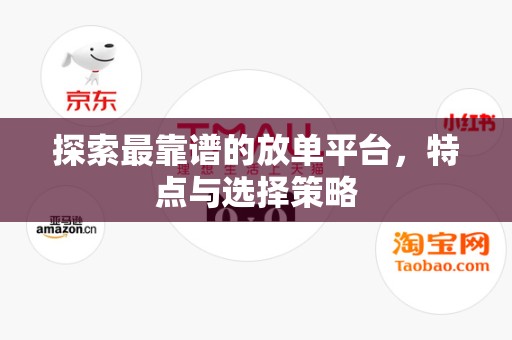 探索最靠谱的放单平台，特点与选择策略