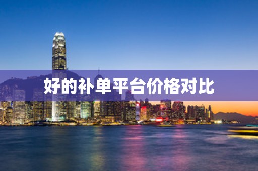 好的补单平台价格对比