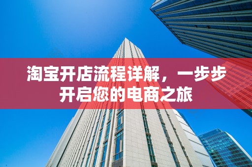 淘宝开店流程详解，一步步开启您的电商之旅
